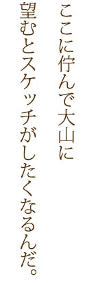 ここに佇んで大山に望むとスケッチがしたくなるんだ。